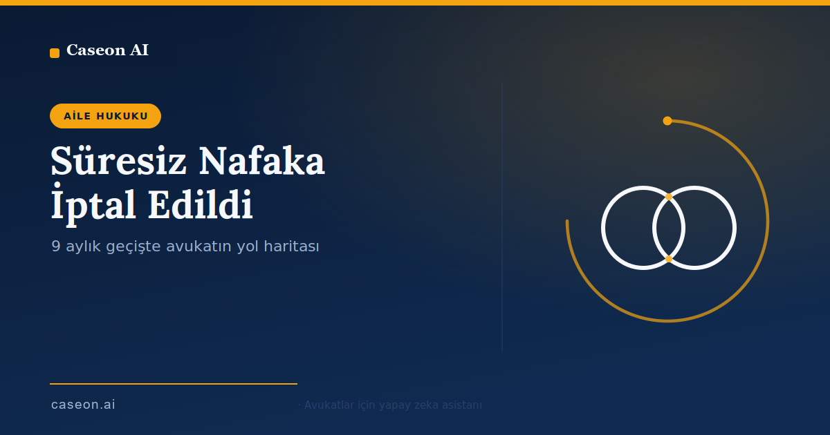 Süresiz Nafaka İptal Edildi: 9 Aylık Geçiş Döneminde Avukatın Yol Haritası (2026)